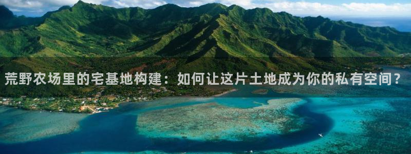 先锋电玩娱乐：荒野农场里的宅基地构建：如何让这片土地成为你的私有空间？