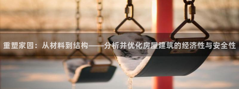 先锋娱乐炸金花：重塑家园：从材料到结构——分析并优化房屋建筑的经济性与安全性