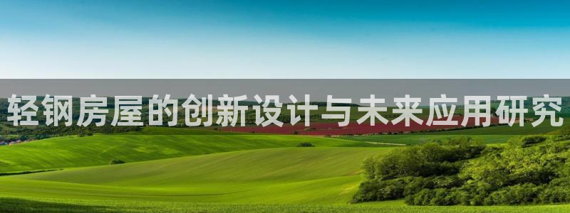 先锋娱乐提现多久到账：轻钢房屋的创新设计与未来应用研究