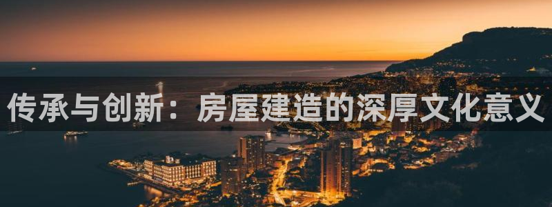 先锋电玩娱乐：传承与创新：房屋建造的深厚文化意义