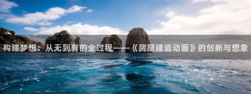 先锋娱乐管理集团怎么样：构建梦想：从无到有的全过程——《房屋建造动画》的创新与想象