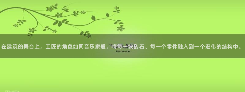 先锋娱乐社：在建筑的舞台上，工匠的角色如同音乐家般，将每一块砖石、每一个零件融入