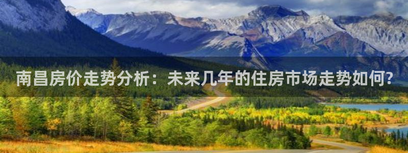 先锋娱乐资讯官网入口：南昌房价走势分析：未来几年的住房市场走势如何?