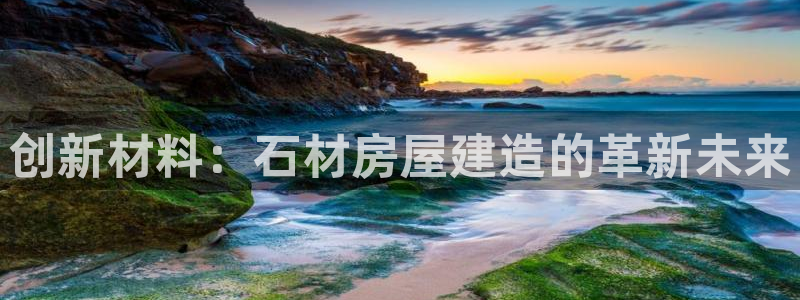 先锋娱乐链接：创新材料：石材房屋建造的革新未来