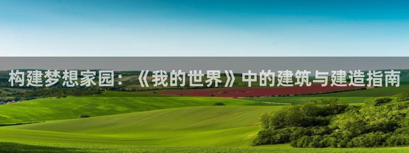 先锋娱乐大厅首页：构建梦想家园：《我的世界》中的建筑与建造指南