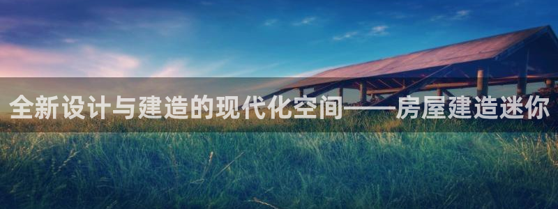 先锋娱乐是不是骗子：全新设计与建造的现代化空间——房屋建造迷你