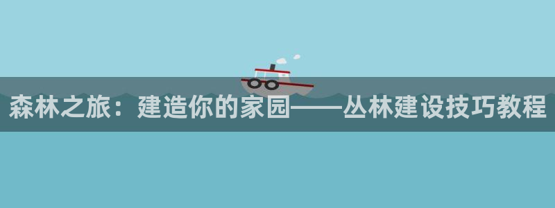 先锋娱乐属于违法吗：森林之旅：建造你的家园——丛林建设技巧教程