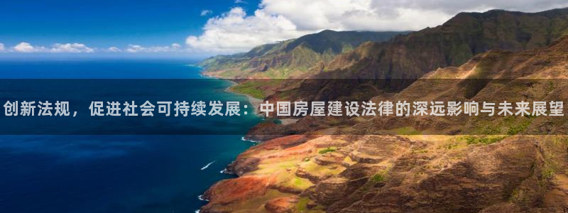 先锋娱乐剪辑：创新法规，促进社会可持续发展：中国房屋建设法律的深远影响与未来展望