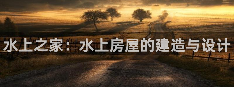 先锋娱乐科技：水上之家：水上房屋的建造与设计