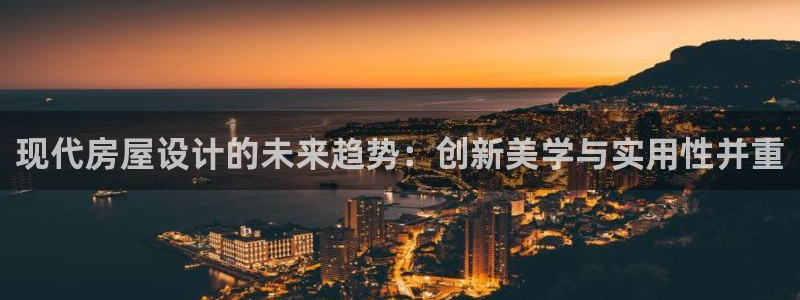 先锋娱乐网：现代房屋设计的未来趋势：创新美学与实用性并重